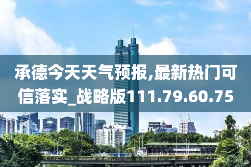 承德今天天气预报,最新热门可信落实_战略版111.79.60.75