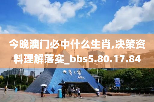 今晚澳门必中什么生肖,决策资料理解落实_bbs5.80.17.84