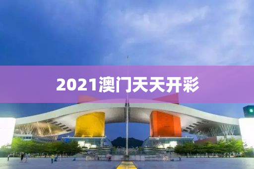 2021澳门天天开彩