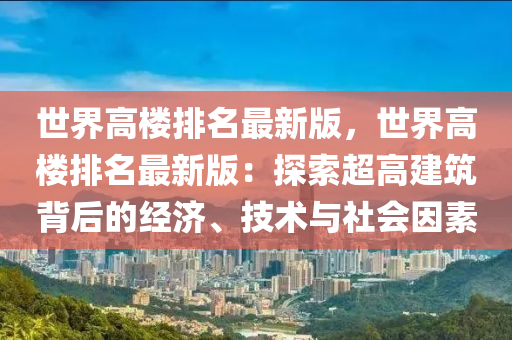 世界高楼排名最新版，世界高楼排名最新版：探索超高建筑背后的经济、技术与社会因素