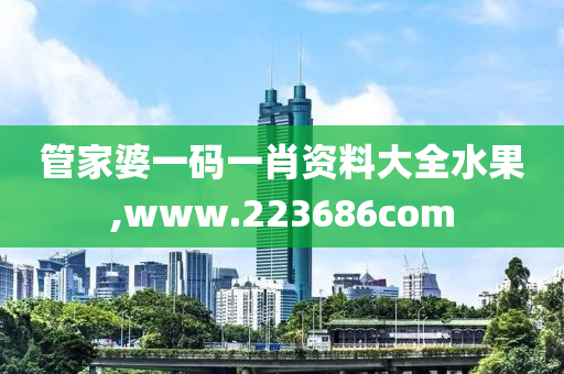 管家婆一码一肖资料大全水果,www.223686com