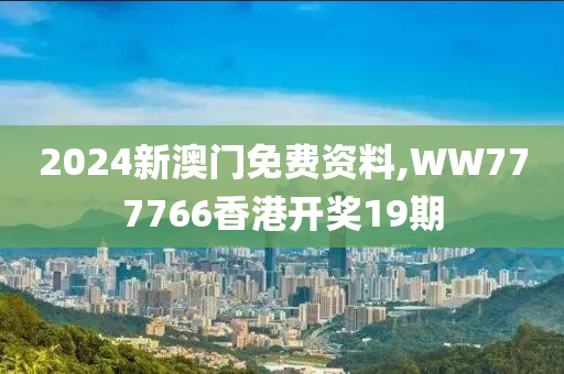 2024新澳门免费资料,WW777766香港开奖19期