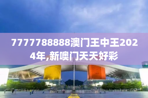 7777788888澳门王中王2024年,新噢门天天好彩