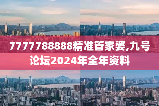 7777788888精准管家婆,九号论坛2024年全年资料