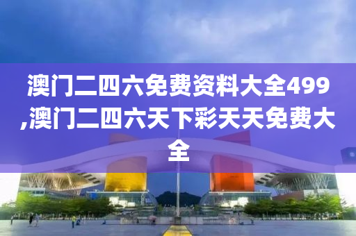 澳门二四六免费资料大全499,澳门二四六天下彩天天免费大全