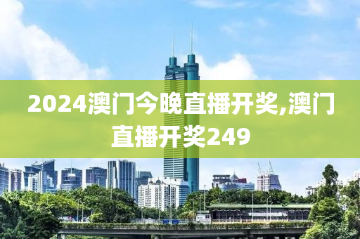 2024澳门今晚直播开奖,澳门直播开奖249