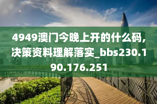 4949澳门今晚上开的什么码,决策资料理解落实_bbs230.190.176.251