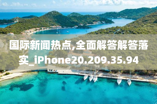 国际新闻热点,全面解答解答落实_iPhone20.209.35.94