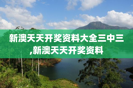 新澳天天开奖资料大全三中三,新澳天天开奖资料