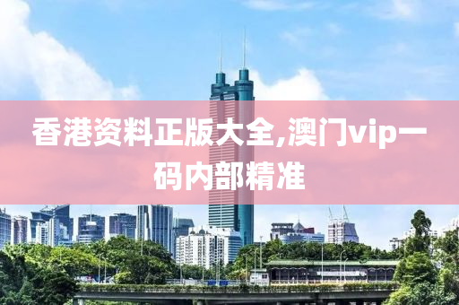 香港资料正版大全,澳门vip一码内部精准