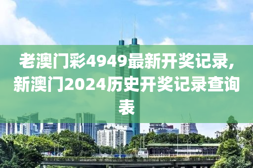 老澳门彩4949最新开奖记录,新澳门2024历史开奖记录查询表