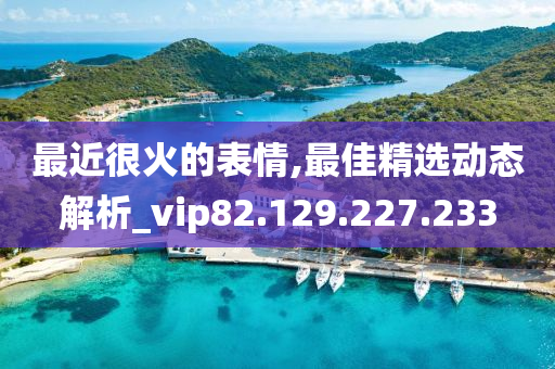 最近很火的表情,最佳精选动态解析_vip82.129.227.233