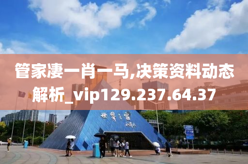 管家凄一肖一马,决策资料动态解析_vip129.237.64.37