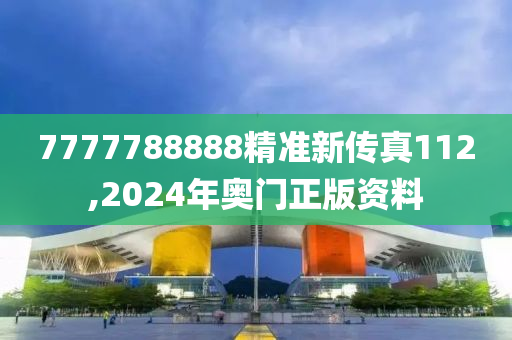 7777788888精准新传真112,2024年奥门正版资料