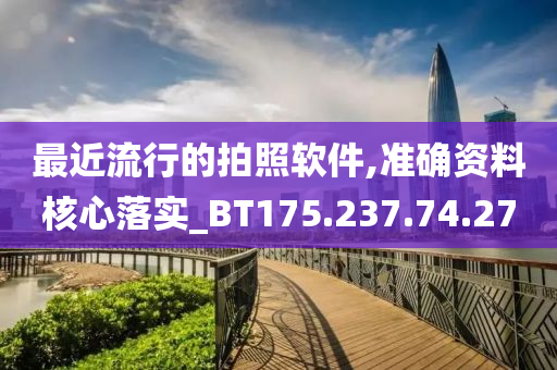 最近流行的拍照软件,准确资料核心落实_BT175.237.74.27