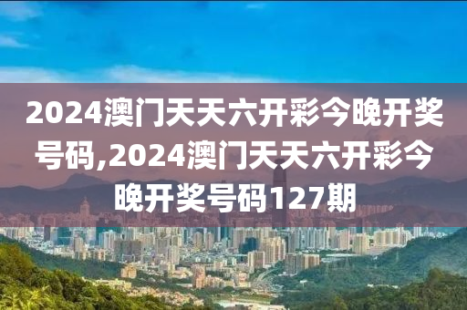 2024澳门天天六开彩今晚开奖号码