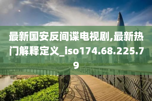 最新国安反间谍电视剧,最新热门解释定义_iso174.68.225.79