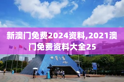 新澳门免费2024资料,2021澳门免费资料大全25