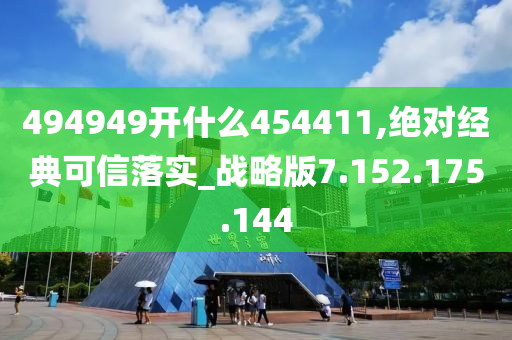 494949开什么454411,绝对经典可信落实_战略版7.152.175.144