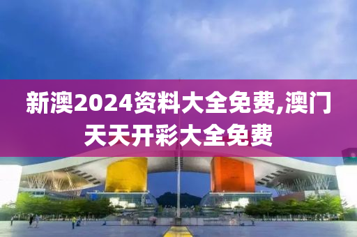 新澳2024资料大全免费,澳门天天开彩大全免费