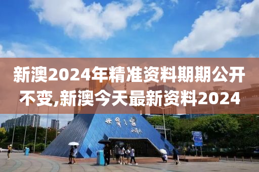 新澳2024年精准资料期期公开不变,新澳今天最新资料2024