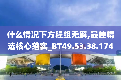 什么情况下方程组无解,最佳精选核心落实_BT49.53.38.174