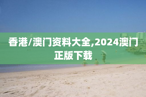 香港/澳门资料大全,2024澳门正版下载