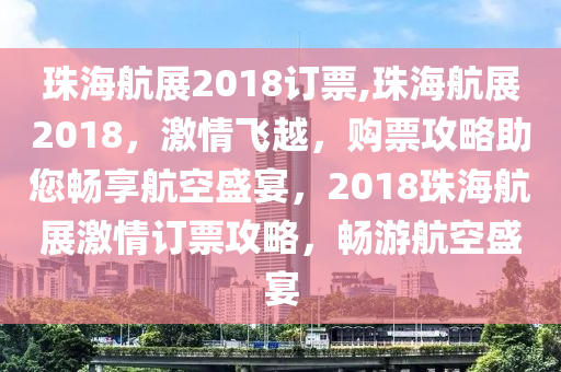 珠海航展2018订票,珠海航展2018，激情飞越，购票攻略助您畅享航空盛宴，2018珠海航展激情订票攻略，畅游航空盛宴