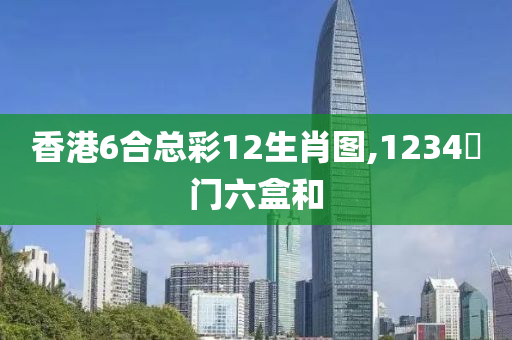 香港6合总彩12生肖图,1234奧门六盒和