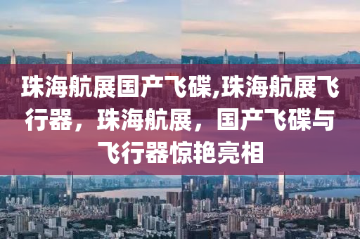 珠海航展国产飞碟,珠海航展飞行器，珠海航展，国产飞碟与飞行器惊艳亮相