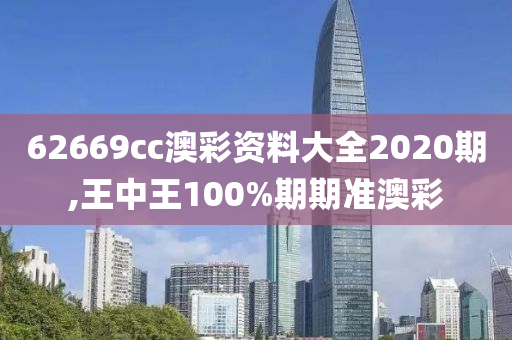 62669cc澳彩资料大全2020期,王中王100%期期准澳彩