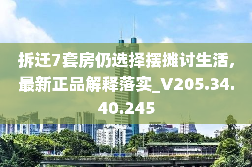 拆迁7套房仍选择摆摊讨生活,最新正品解释落实_V205.34.40.245