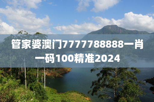 管家婆澳门7777788888一肖一码100精准2024