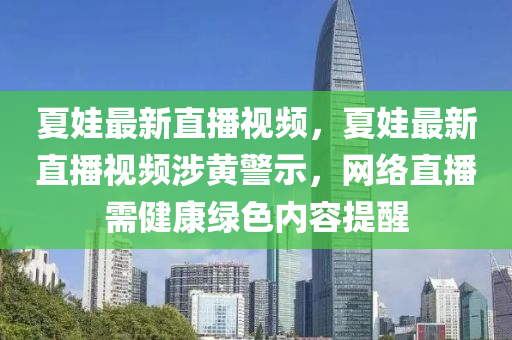 夏娃最新直播视频，夏娃最新直播视频涉黄警示，网络直播需健康绿色内容提醒