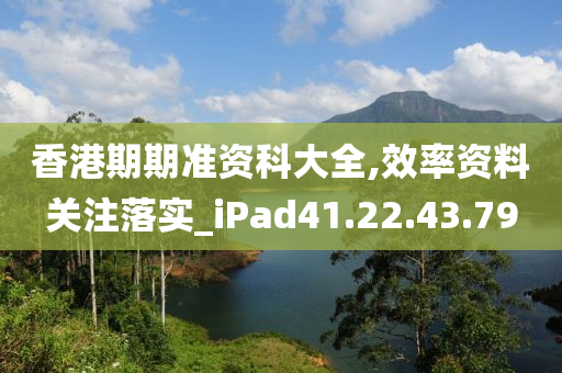 香港期期准资科大全,效率资料关注落实_iPad41.22.43.79