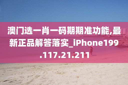 澳门选一肖一码期期准功能,最新正品解答落实_iPhone199.117.21.211