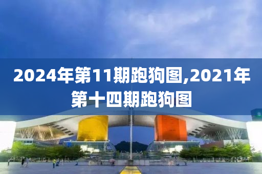 2024年第11期跑狗图,2021年第十四期跑狗图