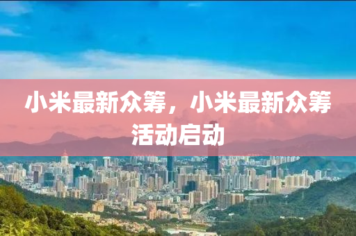 小米最新众筹，小米最新众筹活动启动