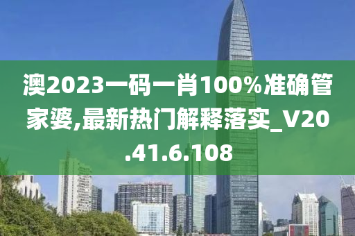 澳2023一码一肖100%准确管家婆,最新热门解释落实_V20.41.6.108