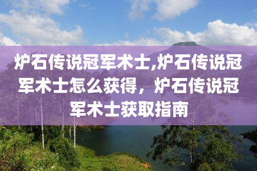 炉石传说冠军术士,炉石传说冠军术士怎么获得，炉石传说冠军术士获取指南