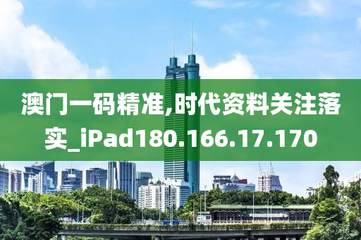 澳门一码精准,时代资料关注落实_iPad180.166.17.170