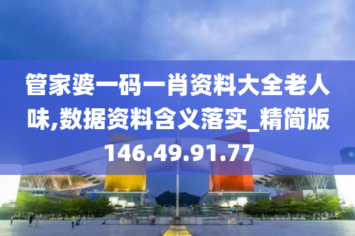 管家婆一码一肖资料大全老人味,数据资料含义落实_精简版146.49.91.77