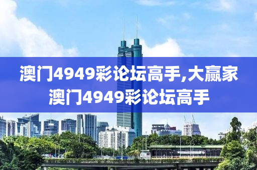 澳门4949彩论坛高手,大赢家澳门4949彩论坛高手