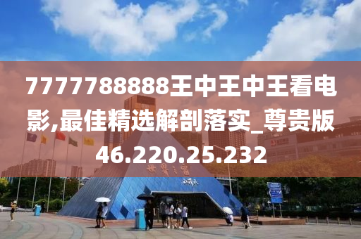 7777788888王中王中王看电影,最佳精选解剖落实_尊贵版46.220.25.232