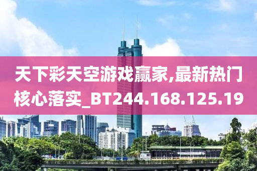 天下彩天空游戏赢家,最新热门核心落实_BT244.168.125.190