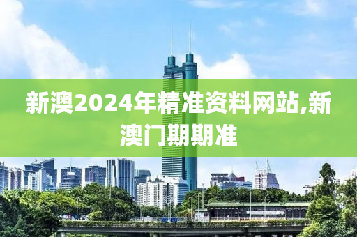 新澳2024年精准资料网站,新澳门期期准