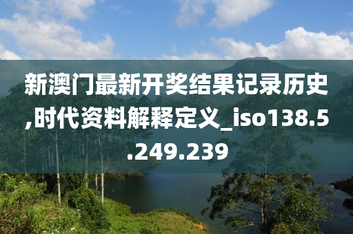 新澳门最新开奖结果记录历史,时代资料解释定义_iso138.5.249.239