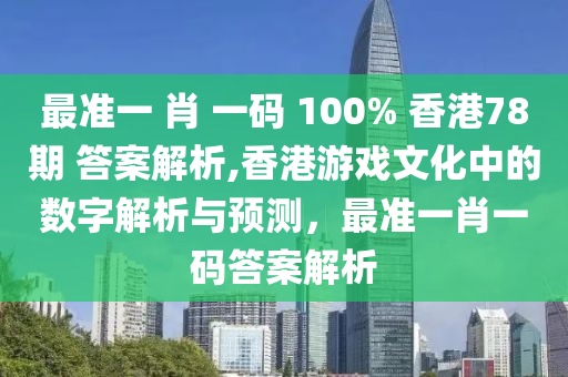 最准一 肖 一码 100% 香港78期 答案解析,香港游戏文化中的数字解析与预测，最准一肖一码答案解析