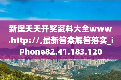 新澳天天开奖资料大全www.http://,最新答案解答落实_iPhone82.41.183.120