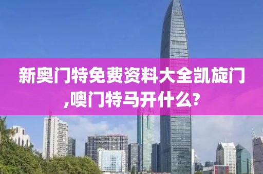 新奥门特免费资料大全凯旋门,噢门特马开什么?